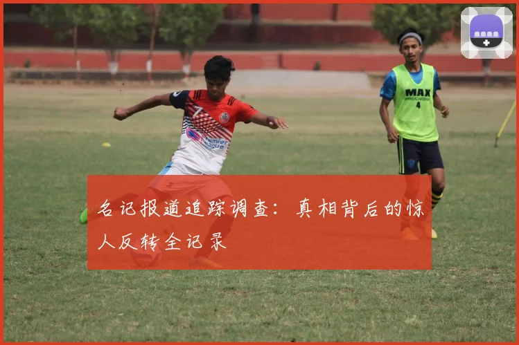 名记报道追踪调查：真相背后的惊人反转全记录