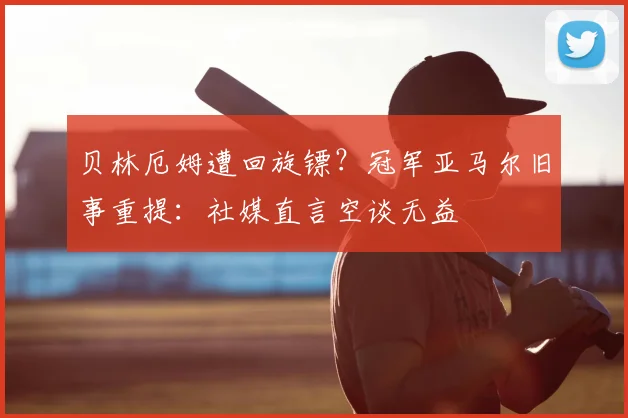 贝林厄姆遭回旋镖?冠军亚马尔旧事重提:社媒直言空谈无益