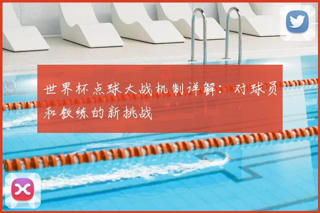 世界杯点球大战机制详解:对球员和教练的新挑战
