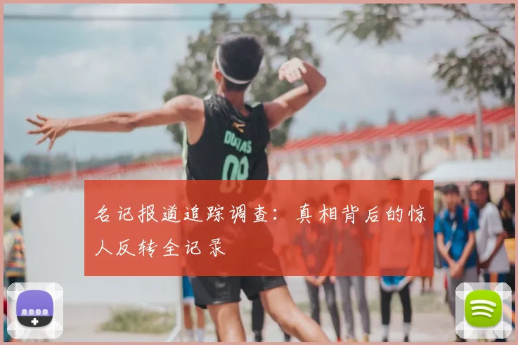 名记报道追踪调查:真相背后的惊人反转全记录