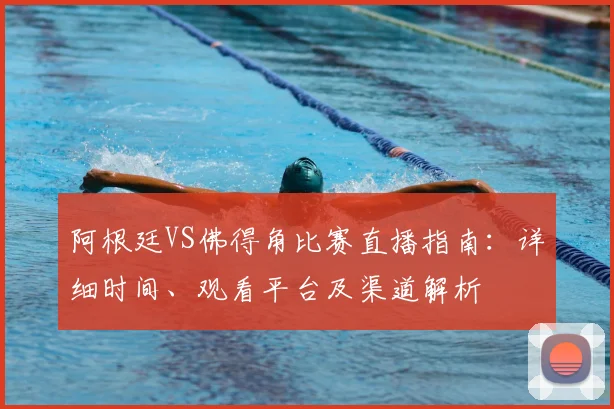 阿根廷VS佛得角比赛直播指南：详细时间、观看平台及渠道解析
